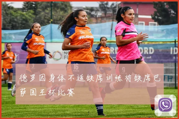 德罗因身体不适缺席训练将缺席巴萨国王杯比赛