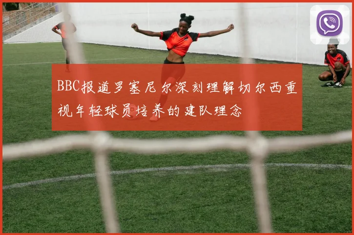 BBC报道罗塞尼尔深刻理解切尔西重视年轻球员培养的建队理念