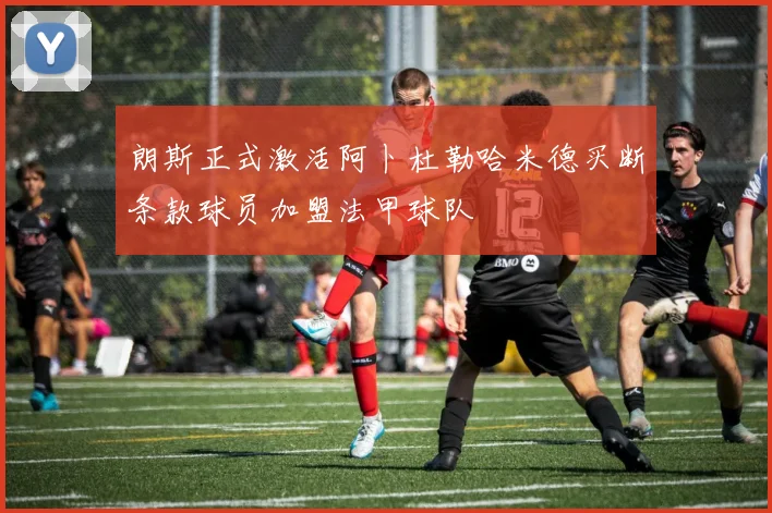 朗斯正式激活阿卜杜勒哈米德买断条款球员加盟法甲球队