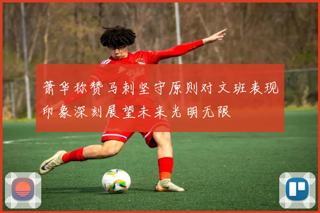 萧华称赞马刺坚守原则对文班表现印象深刻展望未来光明无限