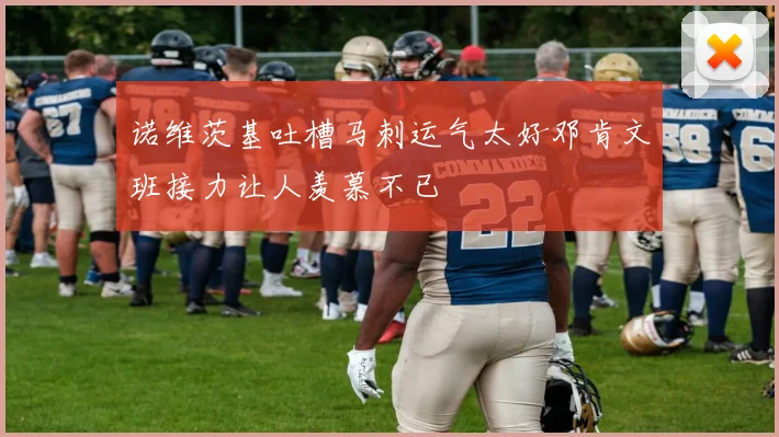 诺维茨基吐槽马刺运气太好邓肯文班接力让人羡慕不已