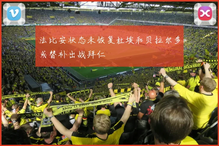 法比安状态未恢复杜埃和贝拉尔多或替补出战拜仁