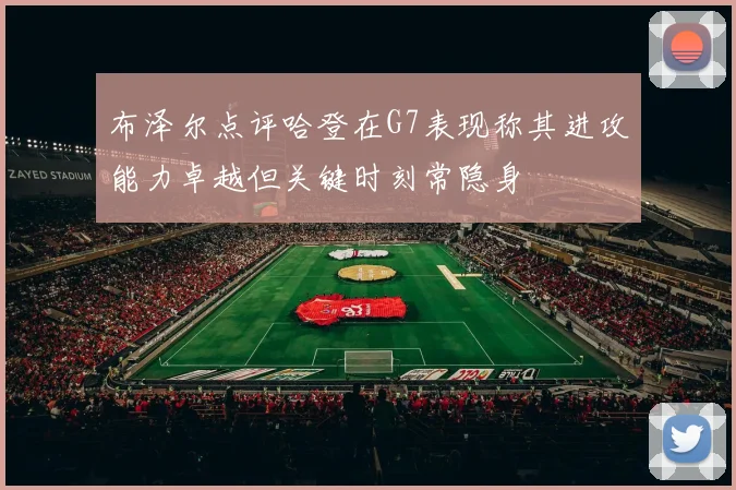 布泽尔点评哈登在G7表现称其进攻能力卓越但关键时刻常隐身
