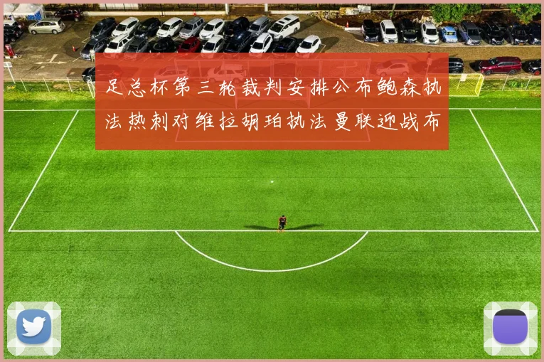 足总杯第三轮裁判安排公布鲍森执法热刺对维拉胡珀执法曼联迎战布莱顿
