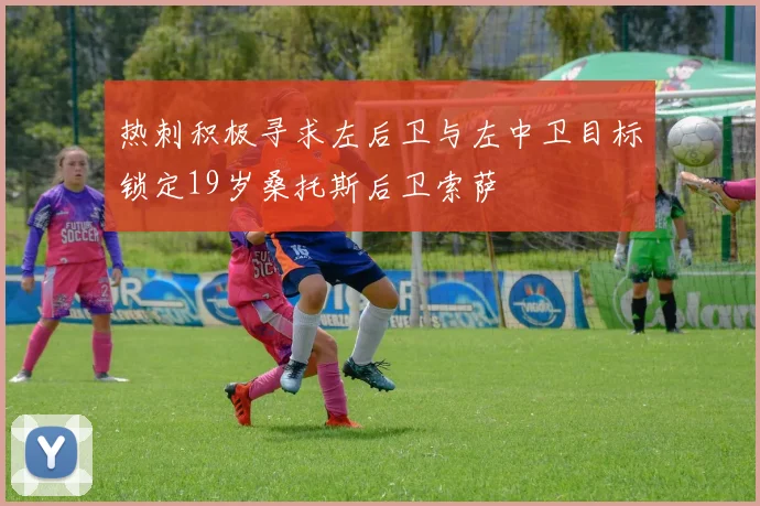 热刺积极寻求左后卫与左中卫目标锁定19岁桑托斯后卫索萨